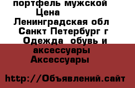 портфель мужской  › Цена ­ 5 000 - Ленинградская обл., Санкт-Петербург г. Одежда, обувь и аксессуары » Аксессуары   